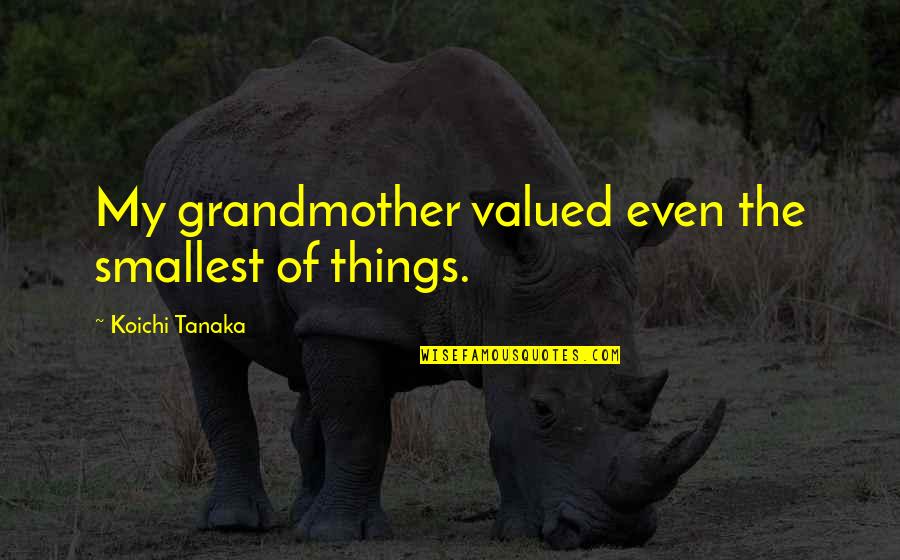 Yukimasa Kishinos Birthplace Quotes By Koichi Tanaka: My grandmother valued even the smallest of things. Yukimasa Kishinos Birthplace Quotes By Koichi Tanaka: My grandmother valued even the smallest of things.
