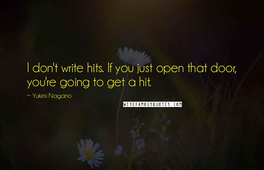 Yukimi Nagano quotes: I don't write hits. If you just open that door, you're going to get a hit.