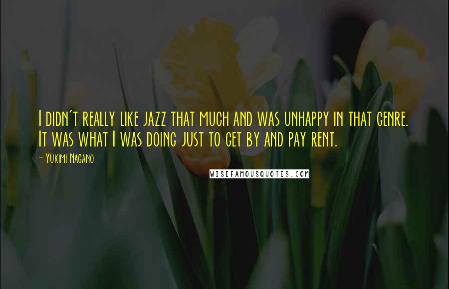 Yukimi Nagano quotes: I didn't really like jazz that much and was unhappy in that genre. It was what I was doing just to get by and pay rent.