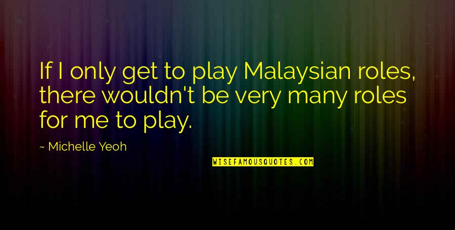 Yukinari Okido Quotes By Michelle Yeoh: If I only get to play Malaysian roles, Yukinari Okido Quotes By Michelle Yeoh: If I only get to play Malaysian roles,