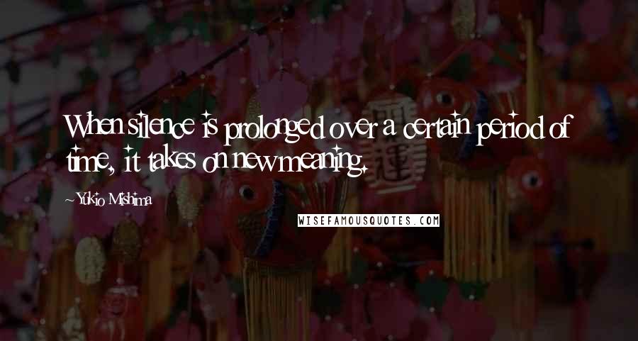 Yukio Mishima quotes: When silence is prolonged over a certain period of time, it takes on new meaning.