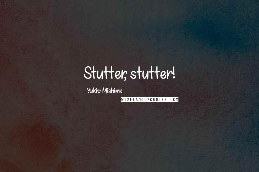 Yukio Mishima quotes: Stutter, stutter!