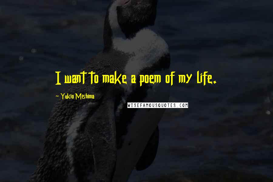 Yukio Mishima quotes: I want to make a poem of my life.