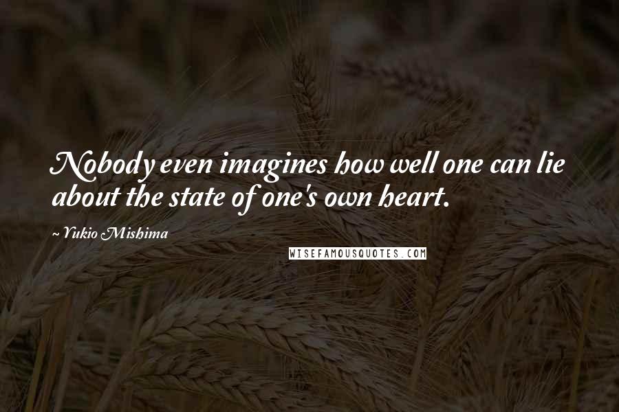 Yukio Mishima quotes: Nobody even imagines how well one can lie about the state of one's own heart.