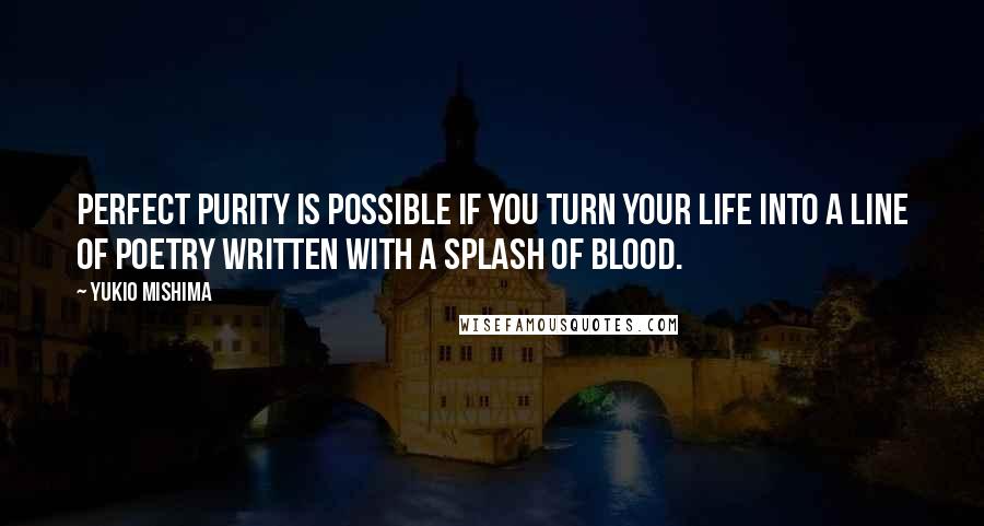 Yukio Mishima quotes: Perfect purity is possible if you turn your life into a line of poetry written with a splash of blood. Yukio Mishima quotes: Perfect purity is possible if you turn your life into a line of poetry written with a splash of blood.