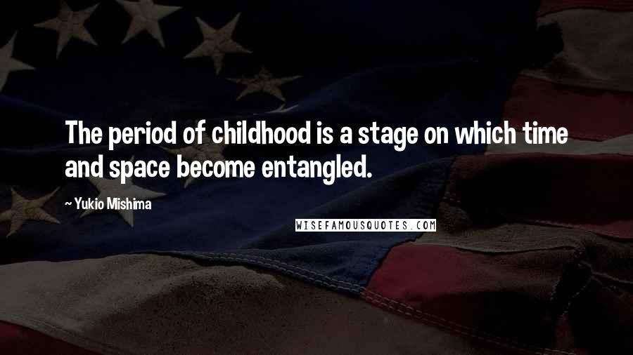 Yukio Mishima quotes: The period of childhood is a stage on which time and space become entangled.