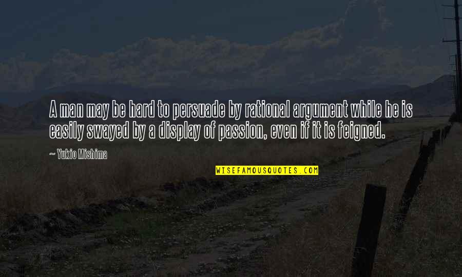 Yukio Mishima Quotes By Yukio Mishima: A man may be hard to persuade by