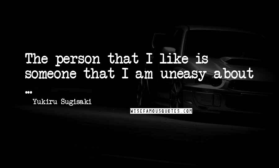 Yukiru Sugisaki quotes: The person that I like is someone that I am uneasy about ... Yukiru Sugisaki quotes: The person that I like is someone that I am uneasy about ...