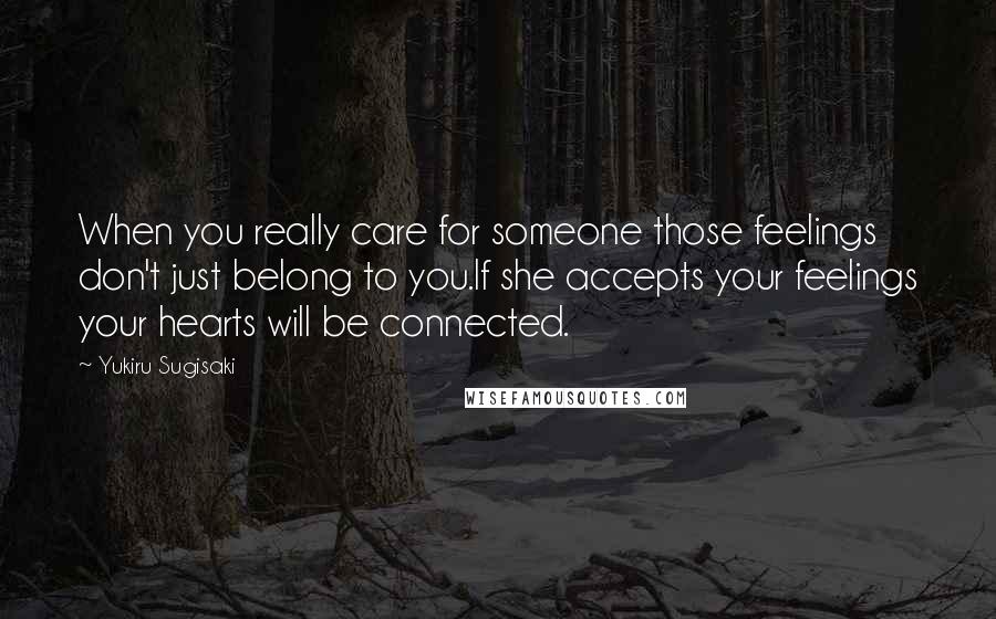 Yukiru Sugisaki quotes: When you really care for someone those feelings don't just belong to you.If she accepts your feelings your hearts will be connected. Yukiru Sugisaki quotes: When you really care for someone those feelings don't just belong to you.If she accepts your feelings your hearts will be connected.