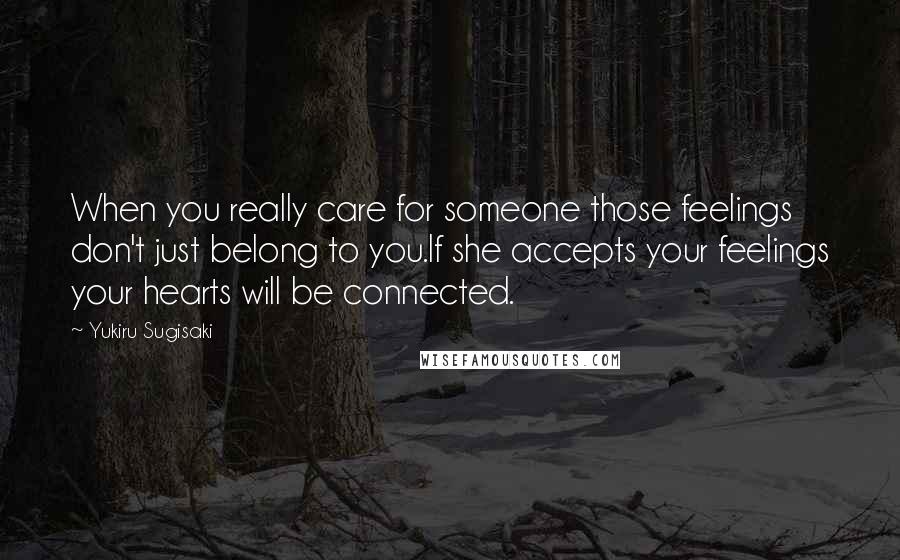 Yukiru Sugisaki quotes: When you really care for someone those feelings don't just belong to you.If she accepts your feelings your hearts will be connected.