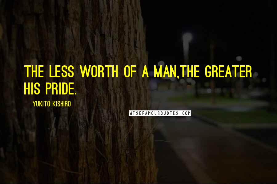 Yukito Kishiro quotes: The less worth of a man,the greater his pride.