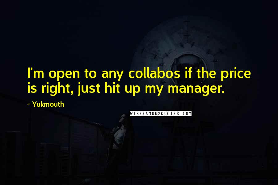 Yukmouth quotes: I'm open to any collabos if the price is right, just hit up my manager.