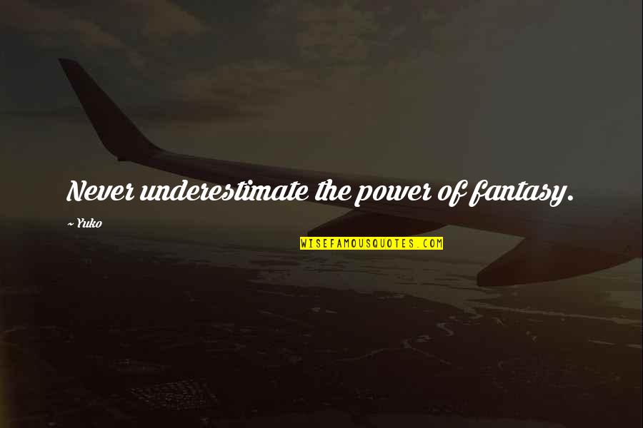 Yuko Quotes By Yuko: Never underestimate the power of fantasy.