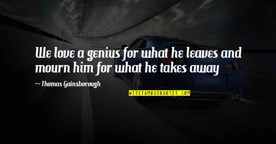 Yukteswar Death Quotes By Thomas Gainsborough: We love a genius for what he leaves Yukteswar Death Quotes By Thomas Gainsborough: We love a genius for what he leaves