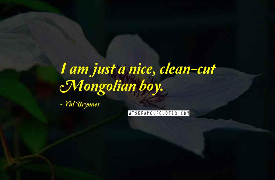 Yul Brynner quotes: I am just a nice, clean-cut Mongolian boy.