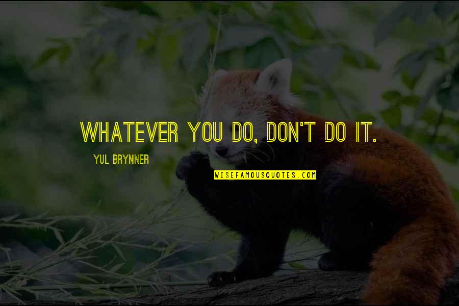 Yul Brynner Quotes By Yul Brynner: Whatever you do, don't do it.