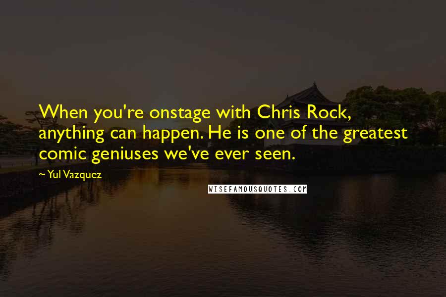 Yul Vazquez quotes: When you're onstage with Chris Rock, anything can happen. He is one of the greatest comic geniuses we've ever seen.