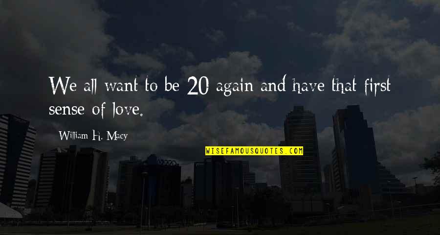 Yula Quotes By William H. Macy: We all want to be 20 again and