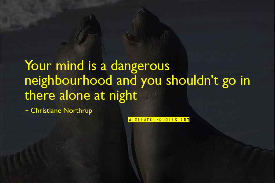 Yulema Ramirez Quotes By Christiane Northrup: Your mind is a dangerous neighbourhood and you Yulema Ramirez Quotes By Christiane Northrup: Your mind is a dangerous neighbourhood and you