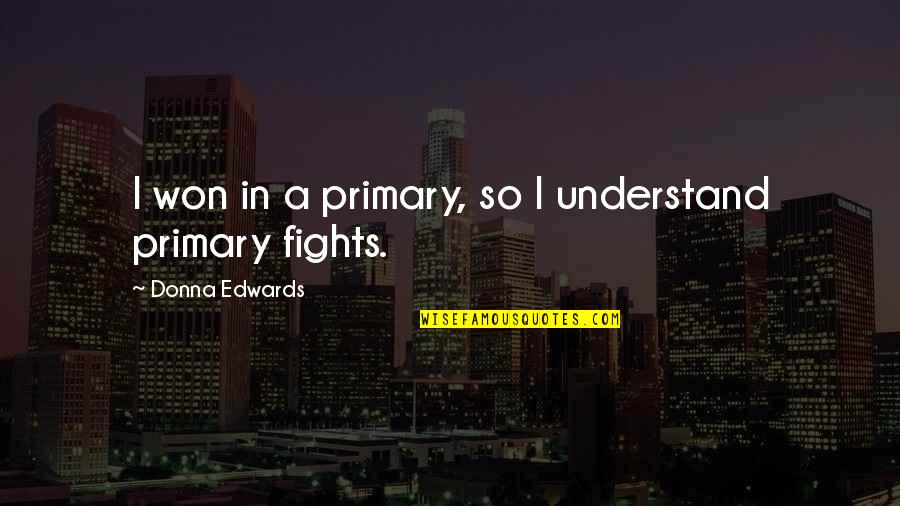 Yulema Ramirez Quotes By Donna Edwards: I won in a primary, so I understand Yulema Ramirez Quotes By Donna Edwards: I won in a primary, so I understand