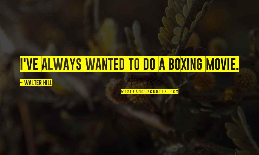 Yulema Ramirez Quotes By Walter Hill: I've always wanted to do a boxing movie. Yulema Ramirez Quotes By Walter Hill: I've always wanted to do a boxing movie.