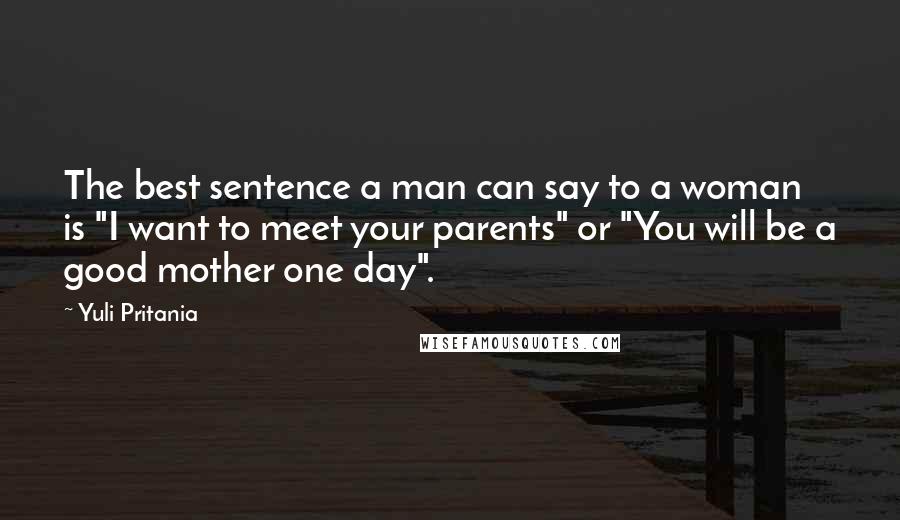 Yuli Pritania quotes: The best sentence a man can say to a woman is "I want to meet your parents" or "You will be a good mother one day".