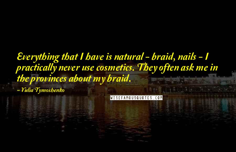 Yulia Tymoshenko quotes: Everything that I have is natural - braid, nails - I practically never use cosmetics. They often ask me in the provinces about my braid.