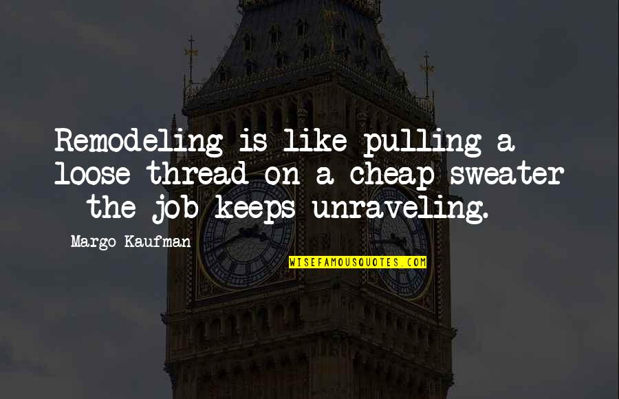 Yulian Vergov Quotes By Margo Kaufman: Remodeling is like pulling a loose thread on Yulian Vergov Quotes By Margo Kaufman: Remodeling is like pulling a loose thread on