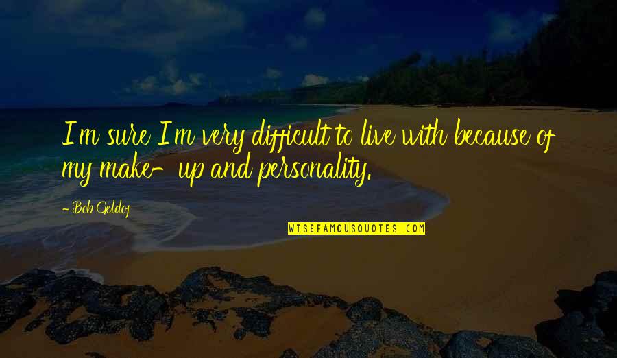 Yulissa Arescurenaga Quotes By Bob Geldof: I'm sure I'm very difficult to live with