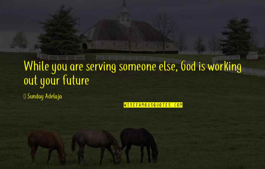 Yulissa Cuevas Quotes By Sunday Adelaja: While you are serving someone else, God is Yulissa Cuevas Quotes By Sunday Adelaja: While you are serving someone else, God is