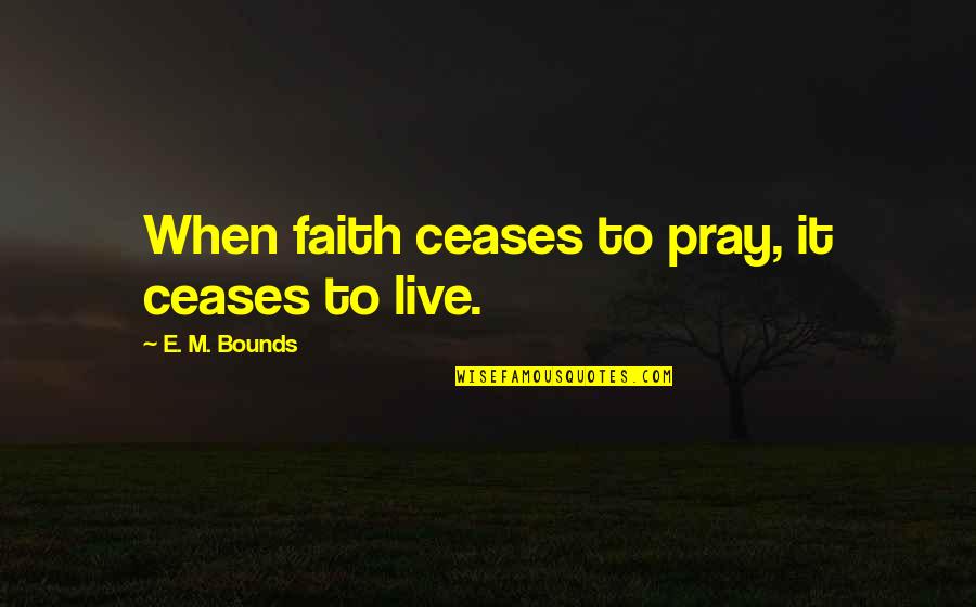 Yulius Ishak Quotes By E. M. Bounds: When faith ceases to pray, it ceases to Yulius Ishak Quotes By E. M. Bounds: When faith ceases to pray, it ceases to