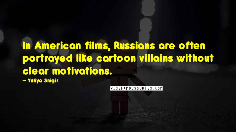 Yuliya Snigir quotes: In American films, Russians are often portrayed like cartoon villains without clear motivations.