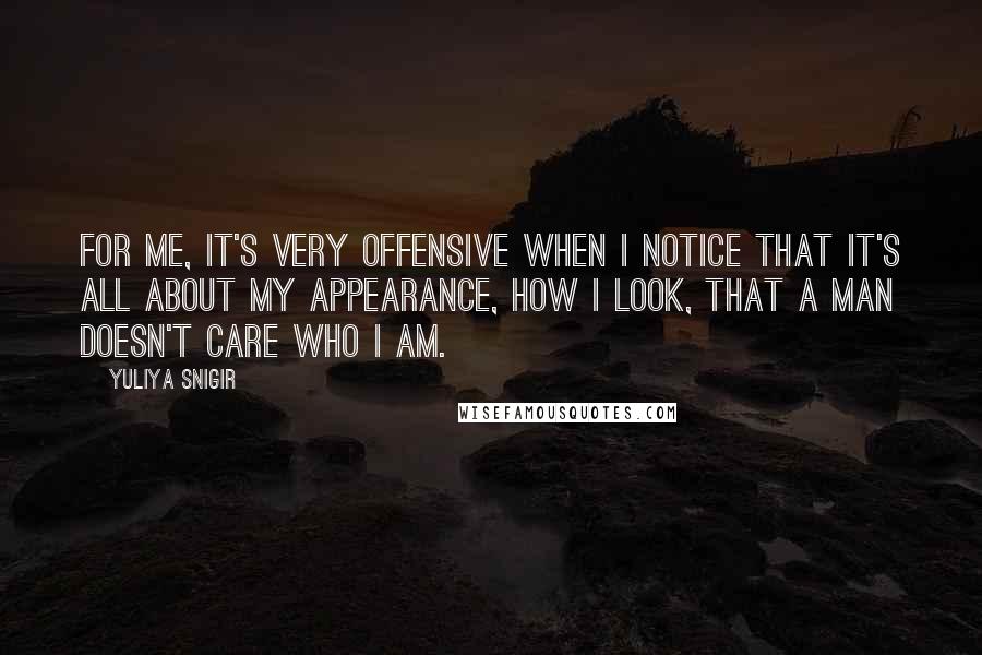 Yuliya Snigir quotes: For me, it's very offensive when I notice that it's all about my appearance, how I look, that a man doesn't care who I am. Yuliya Snigir quotes: For me, it's very offensive when I notice that it's all about my appearance, how I look, that a man doesn't care who I am.