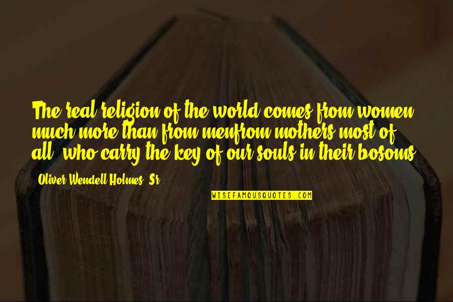 Yuma Quotes By Oliver Wendell Holmes, Sr.: The real religion of the world comes from Yuma Quotes By Oliver Wendell Holmes, Sr.: The real religion of the world comes from
