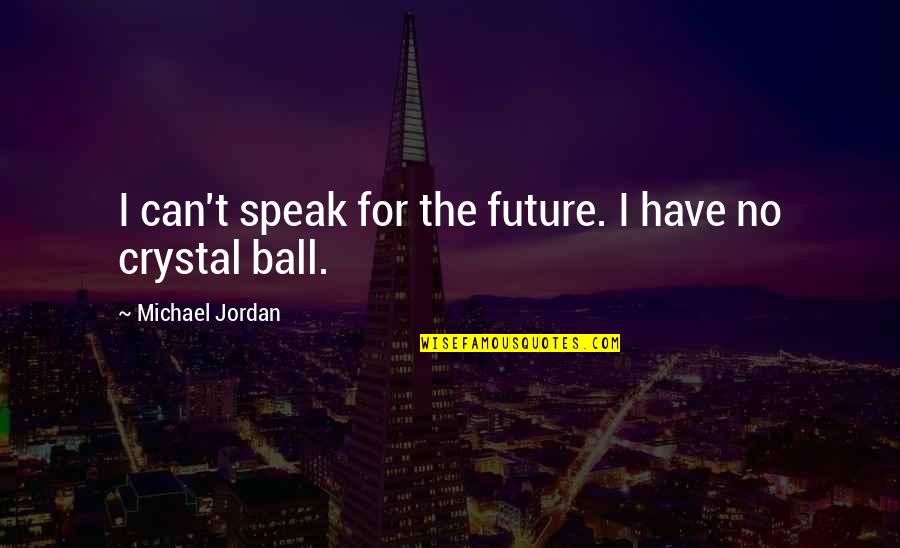Yumas House Quotes By Michael Jordan: I can't speak for the future. I have