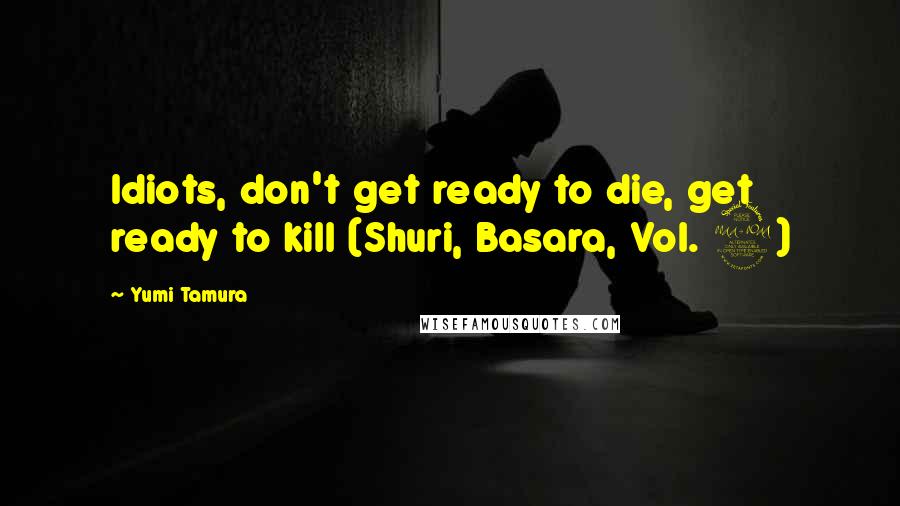 Yumi Tamura quotes: Idiots, don't get ready to die, get ready to kill (Shuri, Basara, Vol. 9)