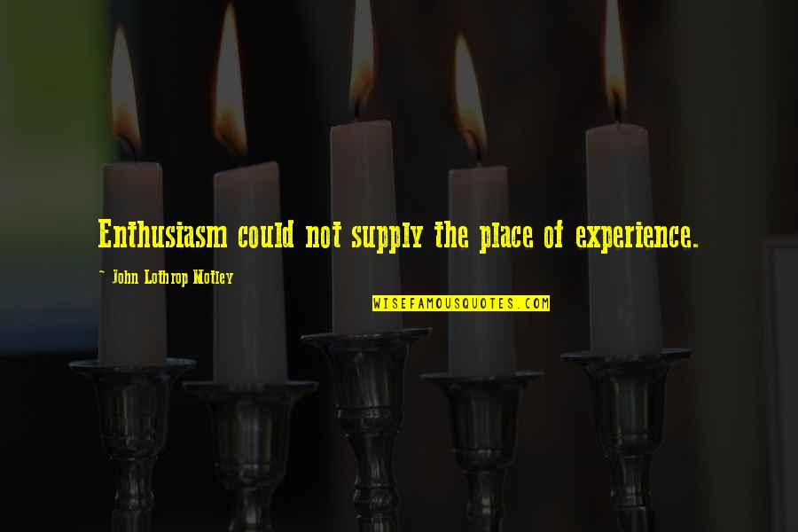 Yumiya Song Quotes By John Lothrop Motley: Enthusiasm could not supply the place of experience. Yumiya Song Quotes By John Lothrop Motley: Enthusiasm could not supply the place of experience.