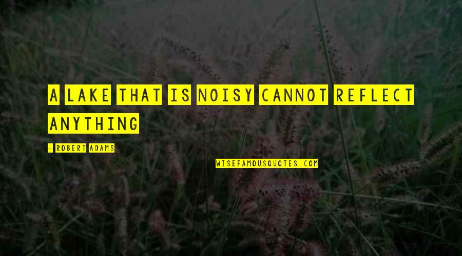 Yummier Or More Yummy Quotes By Robert Adams: A lake that is noisy cannot reflect anything Yummier Or More Yummy Quotes By Robert Adams: A lake that is noisy cannot reflect anything
