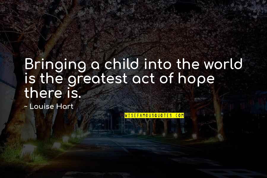 Yummier Quotes By Louise Hart: Bringing a child into the world is the