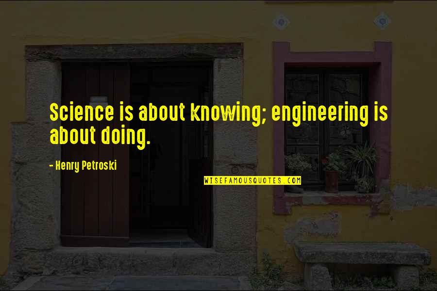 Yummiest Quotes By Henry Petroski: Science is about knowing; engineering is about doing. Yummiest Quotes By Henry Petroski: Science is about knowing; engineering is about doing.