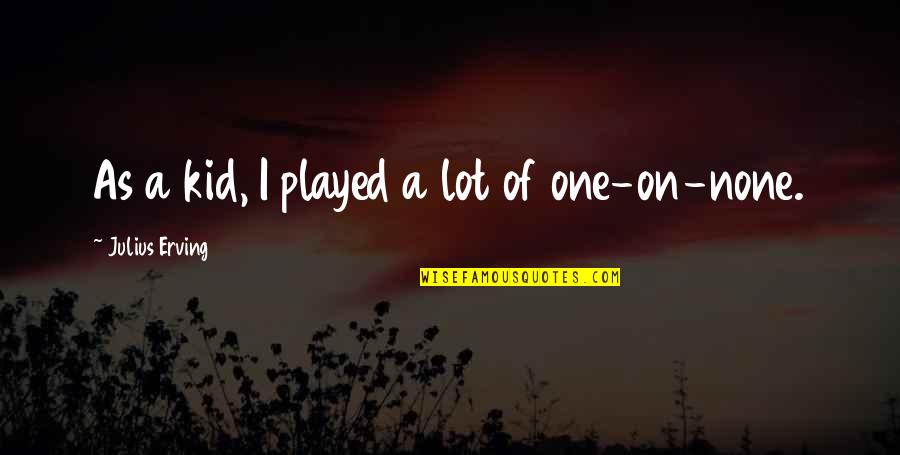 Yummiest Quotes By Julius Erving: As a kid, I played a lot of Yummiest Quotes By Julius Erving: As a kid, I played a lot of