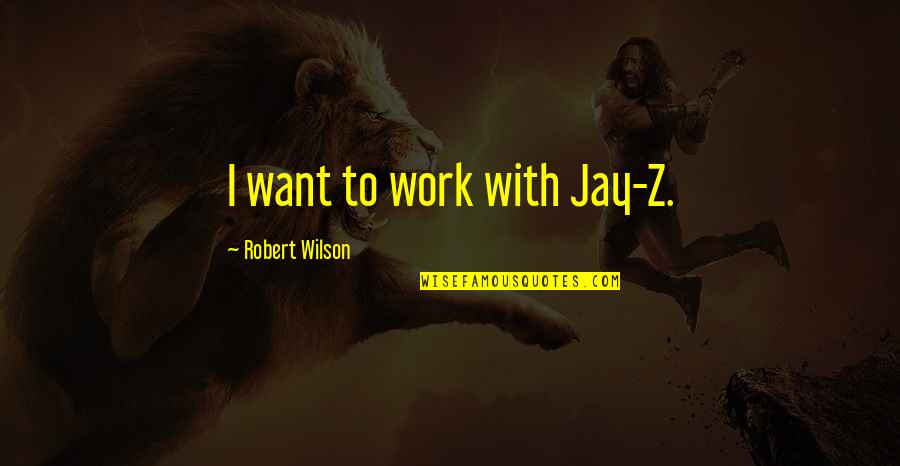 Yummiest Quotes By Robert Wilson: I want to work with Jay-Z.