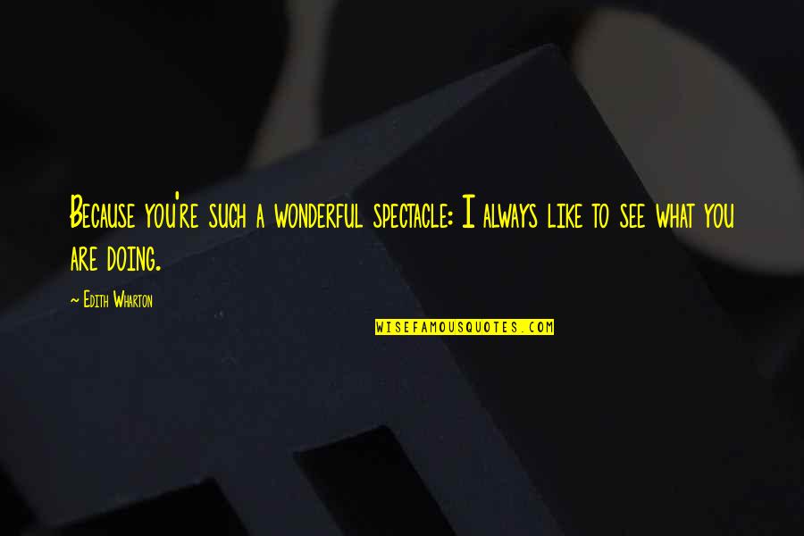 Yummilicious Quotes By Edith Wharton: Because you're such a wonderful spectacle: I always