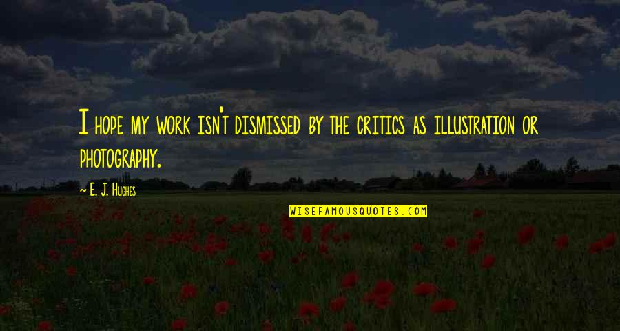 Yumminess Synonyms Quotes By E. J. Hughes: I hope my work isn't dismissed by the