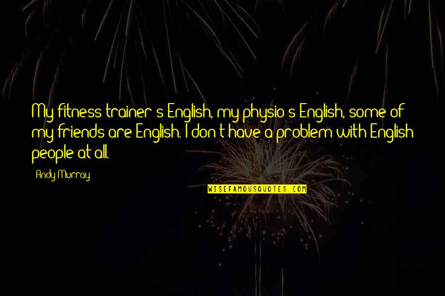 Yummy In My Tummy Quotes By Andy Murray: My fitness trainer's English, my physio's English, some Yummy In My Tummy Quotes By Andy Murray: My fitness trainer's English, my physio's English, some
