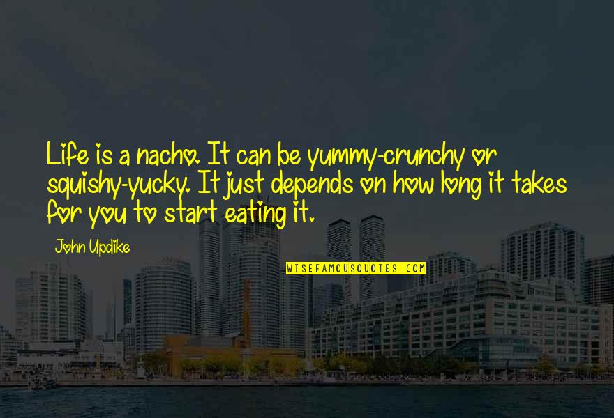 Yummy Quotes By John Updike: Life is a nacho. It can be yummy-crunchy