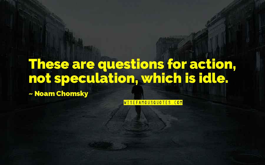 Yumruk Atarken Quotes By Noam Chomsky: These are questions for action, not speculation, which