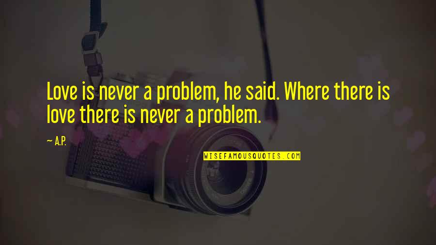 Yumurtalar Quotes By A.P.: Love is never a problem, he said. Where
