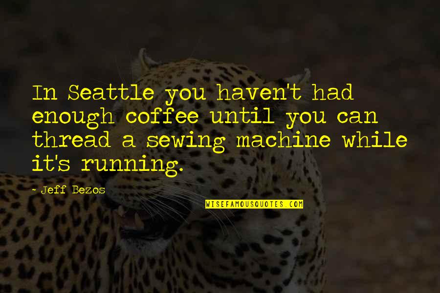 Yumurtalar Quotes By Jeff Bezos: In Seattle you haven't had enough coffee until Yumurtalar Quotes By Jeff Bezos: In Seattle you haven't had enough coffee until