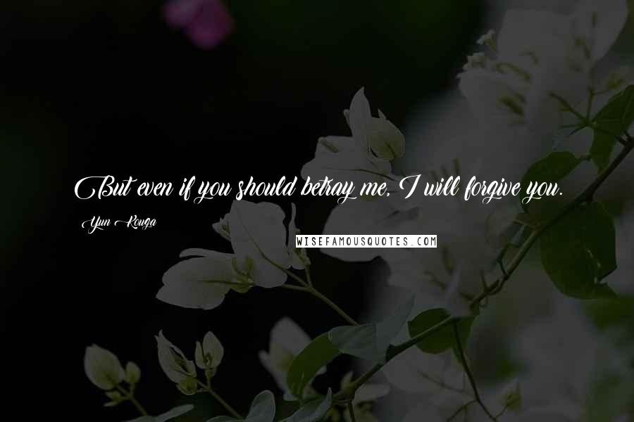 Yun Kouga quotes: But even if you should betray me, I will forgive you.